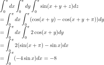 \\\int_0^\pi dx\int_0^\pi dy\int_0^\pi\sin(x+y+z)dz
\\=\int_0^\pi dx\int_0^\pi(\cos(x+y)-\cos(x+y+\pi))dy
\\=\int_0^\pi dx\int_0^\pi 2\cos(x+y)dy
\\=\int_0^\pi 2(\sin(x+\pi)-\sin x)dx
\\=\int_0^\pi (-4\sin x)dx=-8